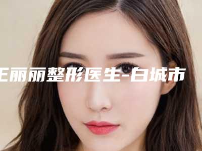 王丽丽整形医生-白城市王丽丽医生激光祛腋臭看口碑评价避免后悔