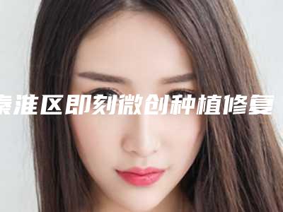 秦淮区即刻微创种植修复多少钱-秦淮区即刻微创种植修复医院上榜清单名单评出