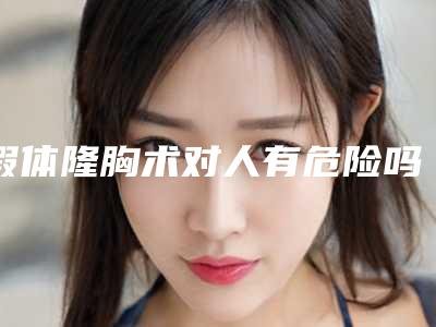 假体隆胸术对人有危险吗