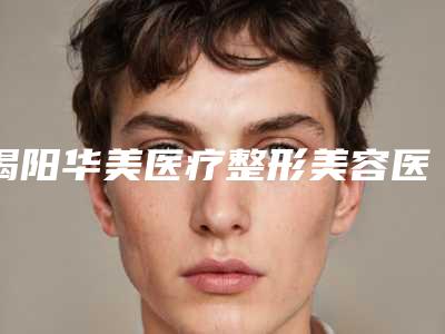 揭阳华美医疗整形美容医院价格价位表价目表重磅来袭-擅长项目上颌托等