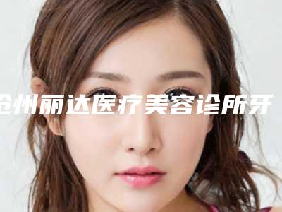 沧州丽达医疗美容诊所牙结石手术对脸部皮肤有伤害吗