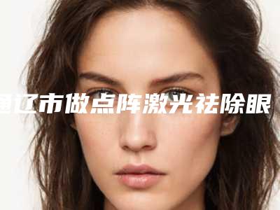 通辽市做点阵激光祛除眼皱纹最出名的医生-通辽市点阵激光祛除眼皱纹专家排行榜前十强名单流出