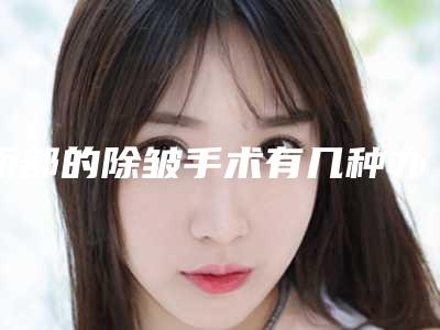 面部的除皱手术有几种办法？去皱效果又是怎样的？