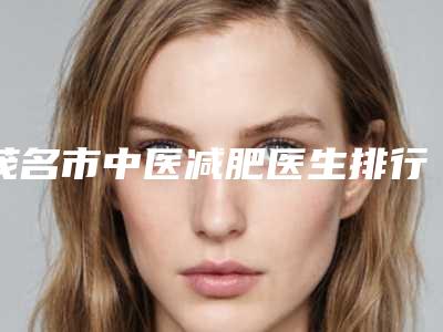 茂名市中医减肥医生排行前十位实力名单-杜文杰医生实力领先