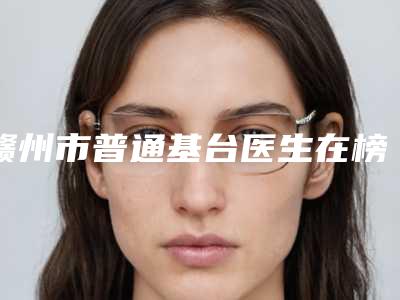 赣州市普通基台医生在榜清单前十佳口碑一览-赣州市丁洪彪口腔医生